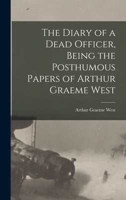 The Diary of a Dead Officer, Being the Posthumous Papers of Arthur Graeme West by West, Arthur Graeme