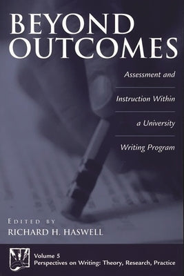 Beyond Outcomes: Assessment and Instruction Within a University Writing Program by Haswell, Richard
