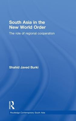 South Asia in the New World Order: The Role of Regional Cooperation by Burki, Shahid Javed