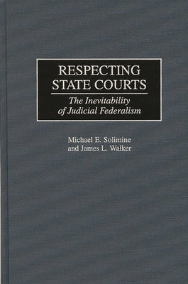 Respecting State Courts: The Inevitability of Judicial Federalism by Solimine, Michael E.