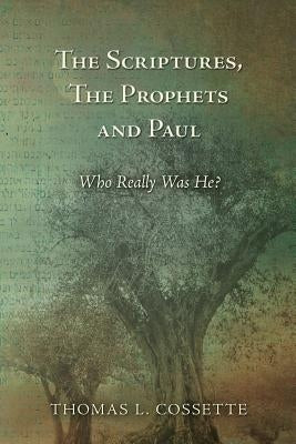 The Scriptures, The Prophets and Paul Who Really Was He? by Cossette, Thomas L.