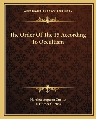 The Order of the 15 According to Occultism by Curtiss, Harriette Augusta