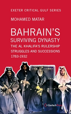 Bahrain's Surviving Dynasty: The Al Khalifa's Rulership Struggles and Successions 1783-1932 by Matar, Mohamed