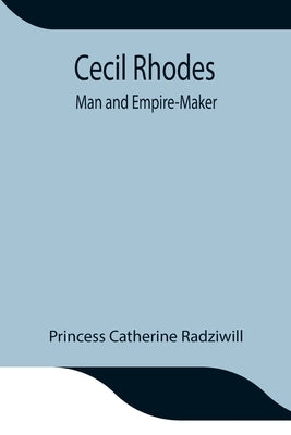 Cecil Rhodes; Man And Empire-Maker by Catherine Radziwill, Princess