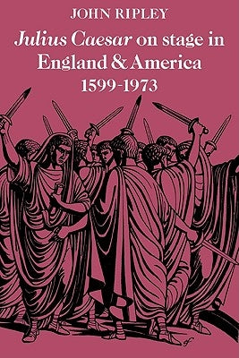 Julius Caesar on Stage in England and America, 1599 1973 by Ripley, John