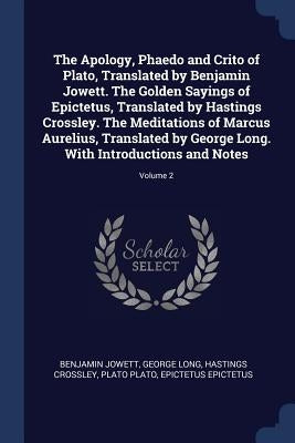 The Apology, Phaedo and Crito of Plato, Translated by Benjamin Jowett. The Golden Sayings of Epictetus, Translated by Hastings Crossley. The Meditatio by Jowett, Benjamin
