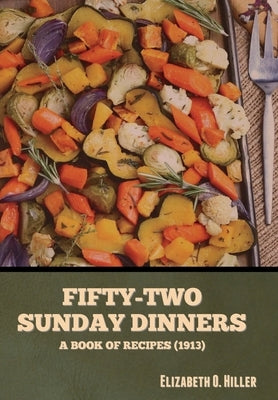 Fifty-Two Sunday Dinners: A Book of Recipes (1913) by Hiller, Elizabeth O.