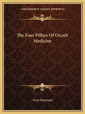 The Four Pillars Of Occult Medicine by Hartmann, Franz