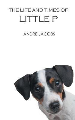The Life And Times Of Little P by Jacobs, Andre