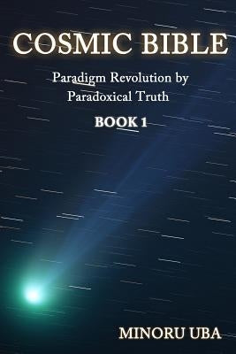 Cosmic Bible Book 1: Paradigm Revolution by Paradoxical Truth by Practice Group, Self-Healing Study and