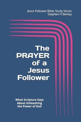 The PRAYER of a Jesus Follower: What Scripture Says About Unleashing the Power of God by Berkey, Stephen H.