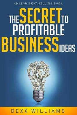 The Secret to Profitable Business Ideas by Williams, Dexx