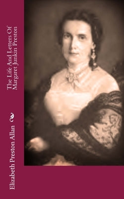 The Life And Letters Of Margaret Junkin Preston by Allan, Elizabeth Preston