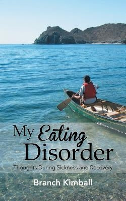 My Eating Disorder: Thoughts During Sickness and Recovery by Kimball, Branch