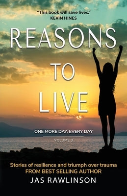 Reasons to Live One More Day, Every Day: Stories of Resilience and Triumph over Trauma by Rawlinson, Jas