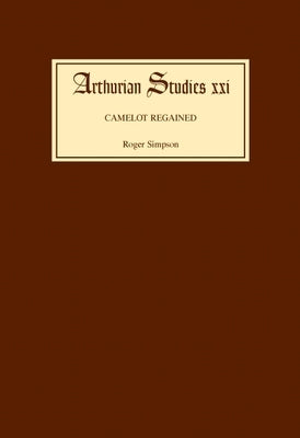 Camelot Regained: The Arthurian Revival and Tennyson 1800-1849 by Simpson, Roger