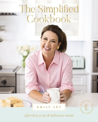The Simplified Cookbook: Effortless Prep and Delicious Meals by Ley, Emily