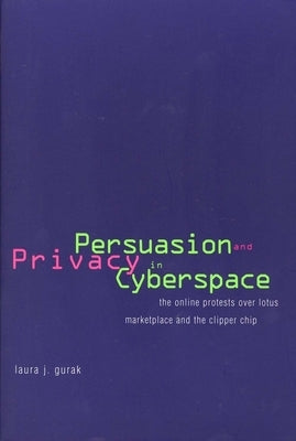 Persuasion and Privacy in Cyberspace: The Online Protests Over Lotus Marketplace and the Clipper Chip by Gurak, Laura J.