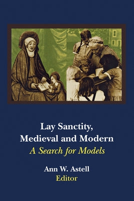 Lay Sanctity, Medieval and Modern: A Search for Models by Astell, Ann W.