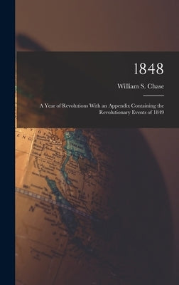 1848: A Year of Revolutions With an Appendix Containing the Revolutionary Events of 1849 by Chase, William S.
