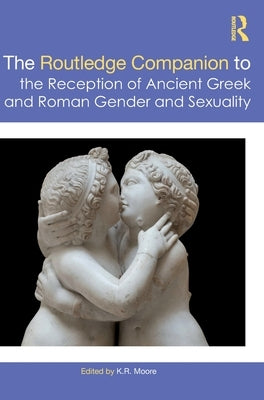 The Routledge Companion to the Reception of Ancient Greek and Roman Gender and Sexuality by Moore, K.
