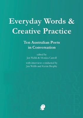 Everyday Words & Creative Practice: Ten Australian Poets in Conversation by Webb, Jen