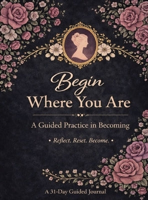 Begin Where You Are: A Guided Practice in Becoming by Hernandez, Janaya
