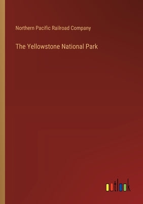The Yellowstone National Park by Northern Pacific Railroad Company