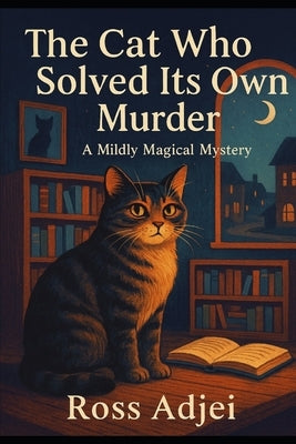The Cat Who Solved Its Own Murder: A Mildly Magical Mystery by Adjei, Ross