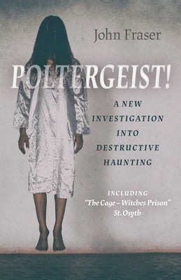 Poltergeist! a New Investigation Into Destructive Haunting: Including the Cage - Witches Prison St Osyth by Fraser, John