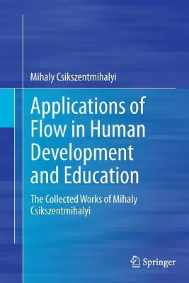 Applications of Flow in Human Development and Education: The Collected Works of Mihaly Csikszentmihalyi by Csikszentmihalyi, Mihaly