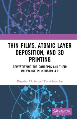 Thin Films, Atomic Layer Deposition, and 3D Printing: Demystifying the Concepts and Their Relevance in Industry 4.0 by Ukoba, Kingsley