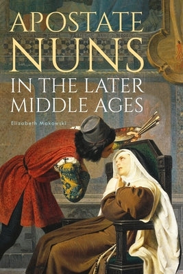 Apostate Nuns in the Later Middle Ages by Makowski, Elizabeth