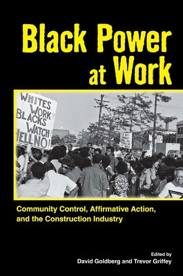 Black Power at Work: Community Control, Affirmative Action, and the Construction Industry by Goldberg, David