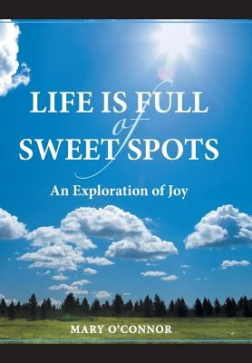 Life Is Full of Sweet Spots: An Exploration of Joy by O'Connor, Mary