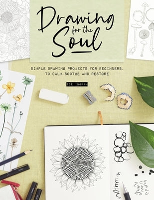 Drawing for the Soul: Simple Drawing Projects for Beginners, to Calm, Soothe and Restore by Ingram, Zoe