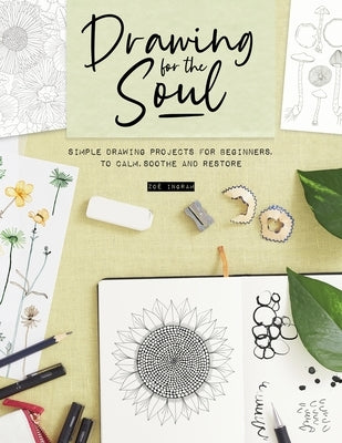 Drawing for the Soul: Simple Drawing Projects for Beginners, to Calm, Soothe and Restore by Ingram, Zoe