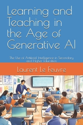 Learning and Teaching in the Age of Generative AI: The Use of Artificial Intelligence in Secondary and Higher Education by Le Feuvre, Laurent