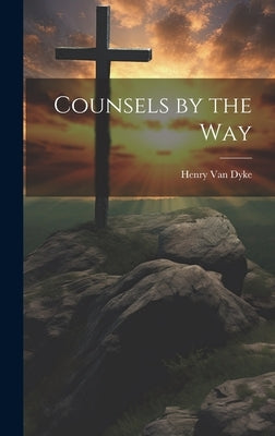 Counsels by the Way by Dyke, Henry Van