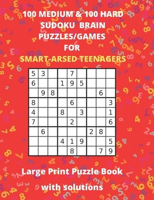 100 Medium 100 Hard Sudoku Brain/Puzzle Games For Smart-Arsed Teenagers: Large Print Puzzle Book With Solutions - Large Size 8.5 x 11 - 127 Pages with by Books Publishing, Puzzle &. Activity