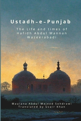 Ustadh-e-Punjab: The Life and Times of Hafidh Abdul Mannan Wazeerabadi by Khan, Uzair