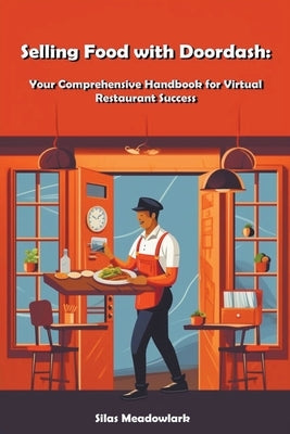 Selling Food with Doordash: Your Comprehensive Handbook for Virtual Restaurant Success by Meadowlark, Silas