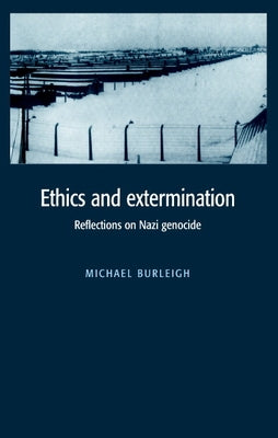 Ethics and Extermination: Reflections on Nazi Genocide by Burleigh, Michael