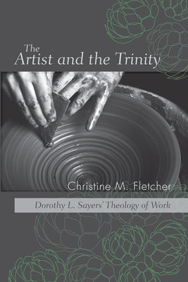 The Artist and the Trinity: Dorothy L. Sayers' Theology of Work by Fletcher, Christine M.