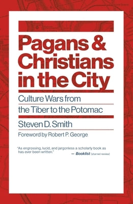 Pagans and Christians in the City: Culture Wars from the Tiber to the Potomac by Smith, Steven D.
