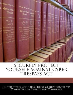 Securely Protect Yourself Against Cyber Trespass ACT by United States Congress House of Represen