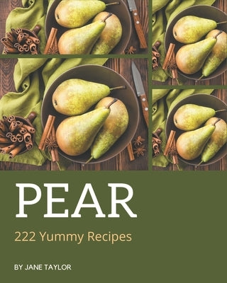 222 Yummy Pear Recipes: The Best-ever of Yummy Pear Cookbook by Taylor, Jane