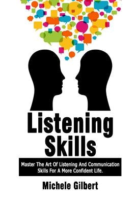 Listening Skills: Master The Art Of Listening And Communication Skills For A More Confident Life by Gilbert, Michele