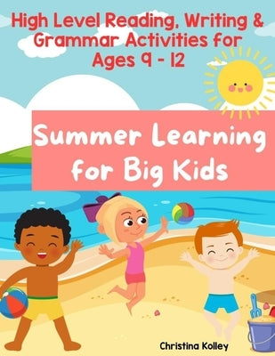 Summer Learning for Big Kids: Summer Learning Activities Reading, Writing, & Grammar Activities for Ages 9 - 12 by Kolley, Christina