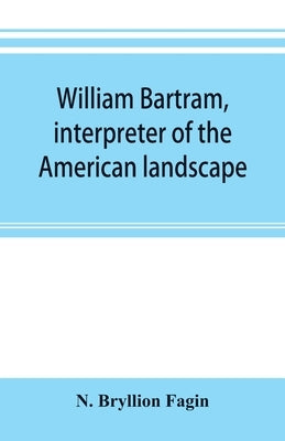 William Bartram, interpreter of the American landscape by Bryllion Fagin, N.